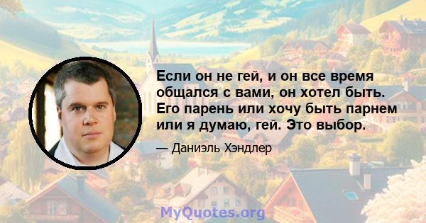 Если он не гей, и он все время общался с вами, он хотел быть. Его парень или хочу быть парнем или я думаю, гей. Это выбор.