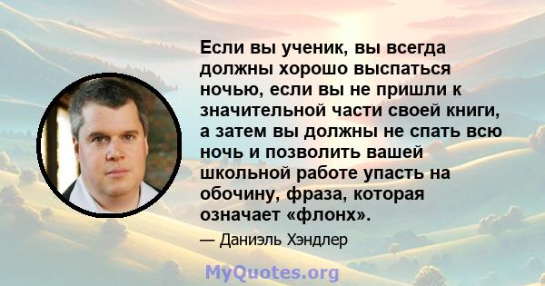 Если вы ученик, вы всегда должны хорошо выспаться ночью, если вы не пришли к значительной части своей книги, а затем вы должны не спать всю ночь и позволить вашей школьной работе упасть на обочину, фраза, которая