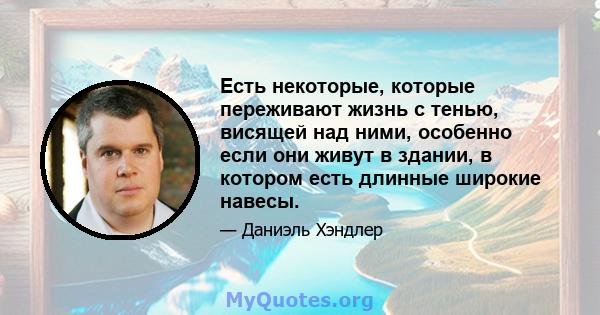 Есть некоторые, которые переживают жизнь с тенью, висящей над ними, особенно если они живут в здании, в котором есть длинные широкие навесы.