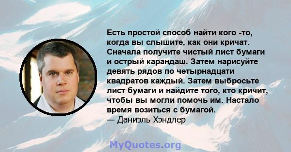 Есть простой способ найти кого -то, когда вы слышите, как они кричат. Сначала получите чистый лист бумаги и острый карандаш. Затем нарисуйте девять рядов по четырнадцати квадратов каждый. Затем выбросьте лист бумаги и