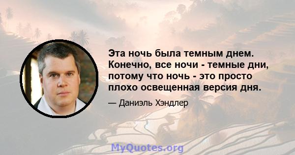 Эта ночь была темным днем. Конечно, все ночи - темные дни, потому что ночь - это просто плохо освещенная версия дня.