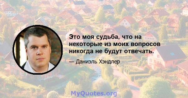 Это моя судьба, что на некоторые из моих вопросов никогда не будут отвечать.