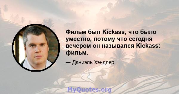 Фильм был Kickass, что было уместно, потому что сегодня вечером он назывался Kickass: фильм.