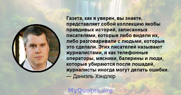 Газета, как я уверен, вы знаете, представляет собой коллекцию якобы правдивых историй, записанных писателями, которые либо видели их, либо разговаривали с людьми, которые это сделали. Этих писателей называют