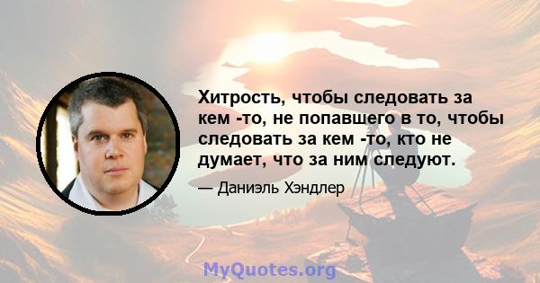 Хитрость, чтобы следовать за кем -то, не попавшего в то, чтобы следовать за кем -то, кто не думает, что за ним следуют.