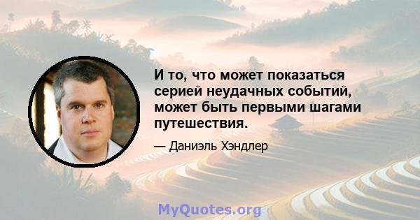 И то, что может показаться серией неудачных событий, может быть первыми шагами путешествия.