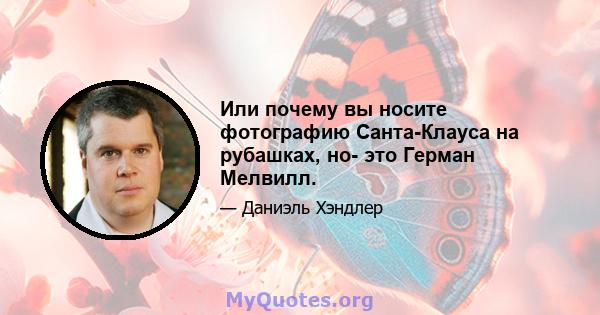 Или почему вы носите фотографию Санта-Клауса на рубашках, но- это Герман Мелвилл.