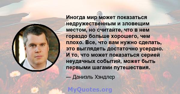 Иногда мир может показаться недружественным и зловещим местом, но считайте, что в нем гораздо больше хорошего, чем плохо. Все, что вам нужно сделать, это выглядеть достаточно усердно. И то, что может показаться серией