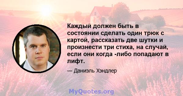 Каждый должен быть в состоянии сделать один трюк с картой, рассказать две шутки и произнести три стиха, на случай, если они когда -либо попадают в лифт.