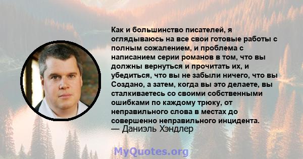 Как и большинство писателей, я оглядываюсь на все свои готовые работы с полным сожалением, и проблема с написанием серии романов в том, что вы должны вернуться и прочитать их, и убедиться, что вы не забыли ничего, что