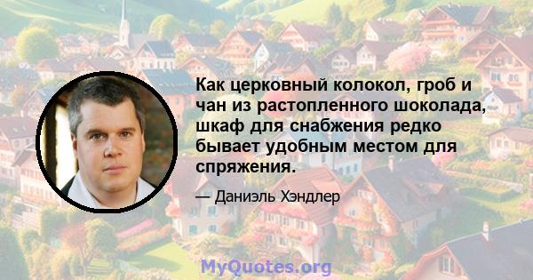 Как церковный колокол, гроб и чан из растопленного шоколада, шкаф для снабжения редко бывает удобным местом для спряжения.