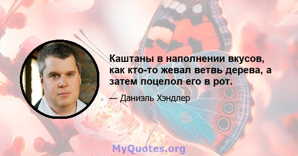 Каштаны в наполнении вкусов, как кто-то жевал ветвь дерева, а затем поцелол его в рот.