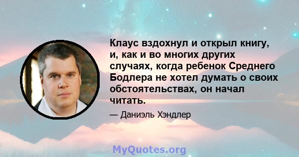 Клаус вздохнул и открыл книгу, и, как и во многих других случаях, когда ребенок Среднего Бодлера не хотел думать о своих обстоятельствах, он начал читать.