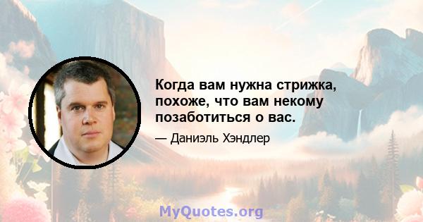 Когда вам нужна стрижка, похоже, что вам некому позаботиться о вас.