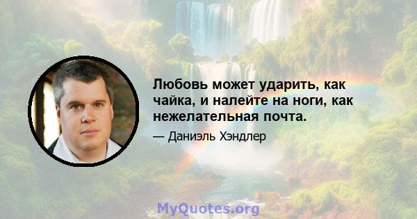 Любовь может ударить, как чайка, и налейте на ноги, как нежелательная почта.