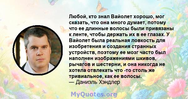 Любой, кто знал Вайолет хорошо, мог сказать, что она много думает, потому что ее длинные волосы были привязаны к ленте, чтобы держать их в ее глазах. У Вайолет была реальная ловкость для изобретения и создания странных