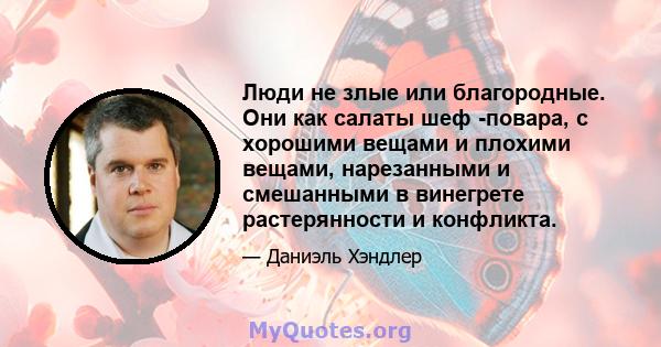 Люди не злые или благородные. Они как салаты шеф -повара, с хорошими вещами и плохими вещами, нарезанными и смешанными в винегрете растерянности и конфликта.