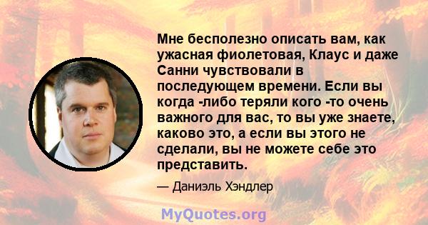 Мне бесполезно описать вам, как ужасная фиолетовая, Клаус и даже Санни чувствовали в последующем времени. Если вы когда -либо теряли кого -то очень важного для вас, то вы уже знаете, каково это, а если вы этого не