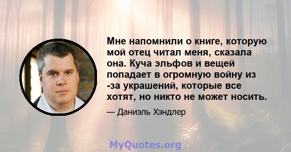 Мне напомнили о книге, которую мой отец читал меня, сказала она. Куча эльфов и вещей попадает в огромную войну из -за украшений, которые все хотят, но никто не может носить.