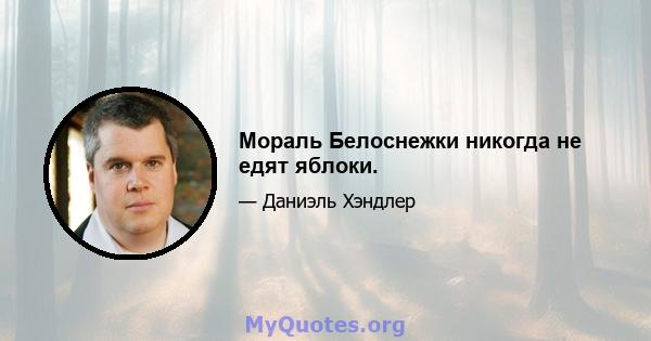 Мораль Белоснежки никогда не едят яблоки.