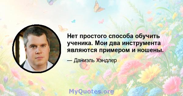 Нет простого способа обучить ученика. Мои два инструмента являются примером и ношены.