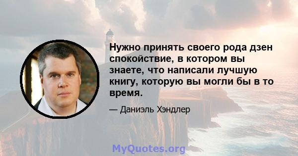 Нужно принять своего рода дзен спокойствие, в котором вы знаете, что написали лучшую книгу, которую вы могли бы в то время.