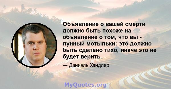 Объявление о вашей смерти должно быть похоже на объявление о том, что вы - лунный мотыльки: это должно быть сделано тихо, иначе это не будет верить.