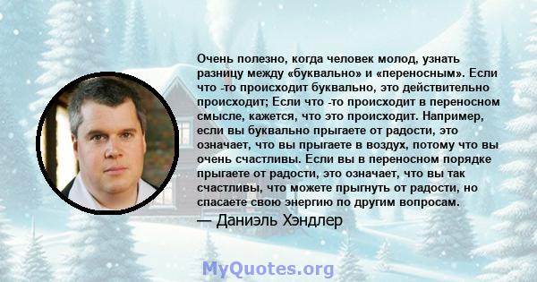 Очень полезно, когда человек молод, узнать разницу между «буквально» и «переносным». Если что -то происходит буквально, это действительно происходит; Если что -то происходит в переносном смысле, кажется, что это