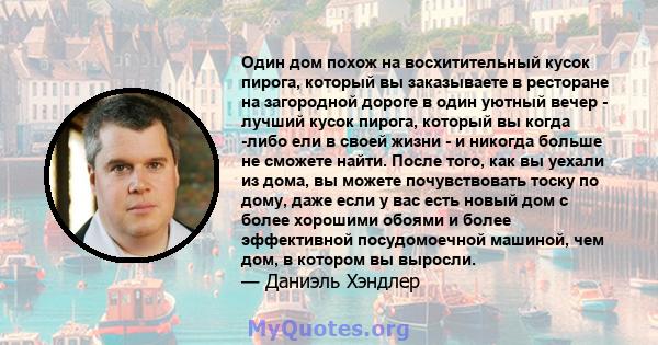 Один дом похож на восхитительный кусок пирога, который вы заказываете в ресторане на загородной дороге в один уютный вечер - лучший кусок пирога, который вы когда -либо ели в своей жизни - и никогда больше не сможете