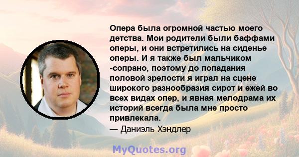 Опера была огромной частью моего детства. Мои родители были баффами оперы, и они встретились на сиденье оперы. И я также был мальчиком -сопрано, поэтому до попадания половой зрелости я играл на сцене широкого