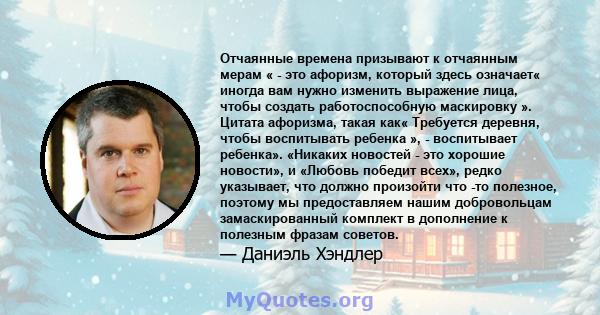 Отчаянные времена призывают к отчаянным мерам « - это афоризм, который здесь означает« иногда вам нужно изменить выражение лица, чтобы создать работоспособную маскировку ». Цитата афоризма, такая как« Требуется деревня, 