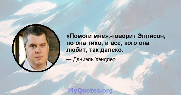 «Помоги мне»,-говорит Эллисон, но она тихо, и все, кого она любит, так далеко.