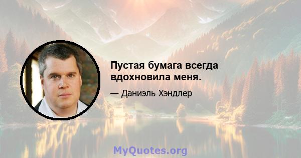 Пустая бумага всегда вдохновила меня.