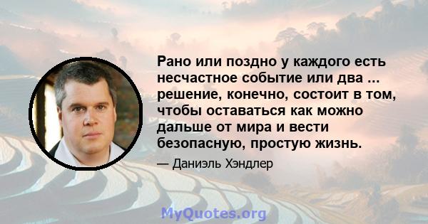 Рано или поздно у каждого есть несчастное событие или два ... решение, конечно, состоит в том, чтобы оставаться как можно дальше от мира и вести безопасную, простую жизнь.