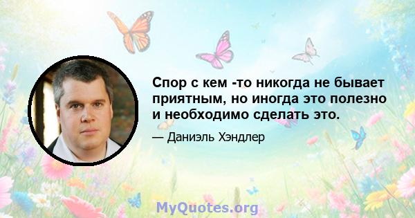 Спор с кем -то никогда не бывает приятным, но иногда это полезно и необходимо сделать это.