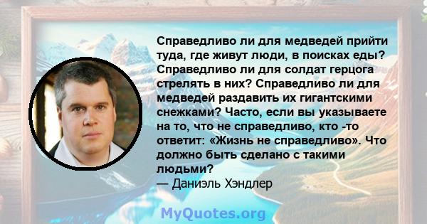 Справедливо ли для медведей прийти туда, где живут люди, в поисках еды? Справедливо ли для солдат герцога стрелять в них? Справедливо ли для медведей раздавить их гигантскими снежками? Часто, если вы указываете на то,