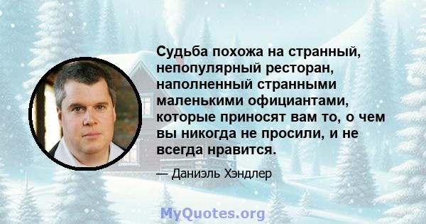 Судьба похожа на странный, непопулярный ресторан, наполненный странными маленькими официантами, которые приносят вам то, о чем вы никогда не просили, и не всегда нравится.