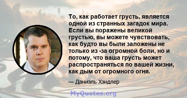 То, как работает грусть, является одной из странных загадок мира. Если вы поражены великой грустью, вы можете чувствовать, как будто вы были заложены не только из -за огромной боли, но и потому, что ваша грусть может