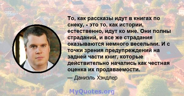 То, как рассказы идут в книгах по снеку, - это то, как истории, естественно, идут ко мне. Они полны страданий, и все же страдания оказываются немного веселыми. И с точки зрения предупреждений на задней части книг,