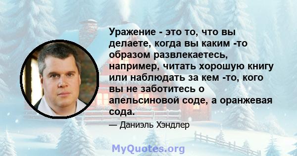 Уражение - это то, что вы делаете, когда вы каким -то образом развлекаетесь, например, читать хорошую книгу или наблюдать за кем -то, кого вы не заботитесь о апельсиновой соде, а оранжевая сода.