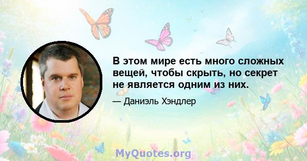 В этом мире есть много сложных вещей, чтобы скрыть, но секрет не является одним из них.