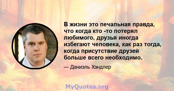 В жизни это печальная правда, что когда кто -то потерял любимого, друзья иногда избегают человека, как раз тогда, когда присутствие друзей больше всего необходимо.