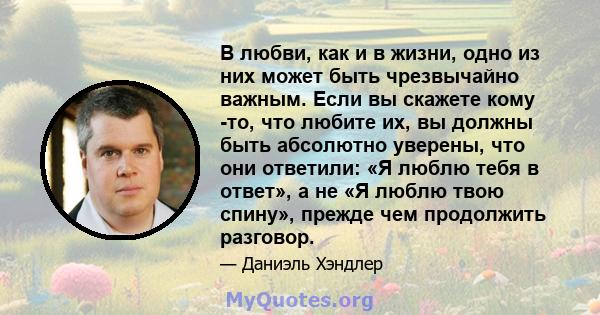 В любви, как и в жизни, одно из них может быть чрезвычайно важным. Если вы скажете кому -то, что любите их, вы должны быть абсолютно уверены, что они ответили: «Я люблю тебя в ответ», а не «Я люблю твою спину», прежде