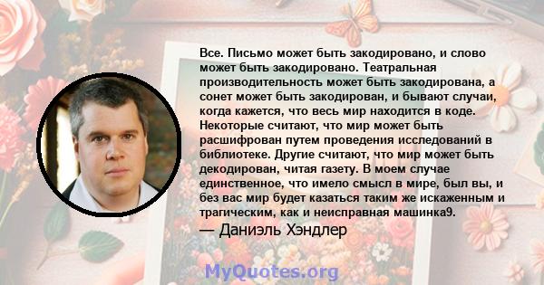 Все. Письмо может быть закодировано, и слово может быть закодировано. Театральная производительность может быть закодирована, а сонет может быть закодирован, и бывают случаи, когда кажется, что весь мир находится в