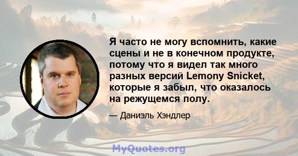 Я часто не могу вспомнить, какие сцены и не в конечном продукте, потому что я видел так много разных версий Lemony Snicket, которые я забыл, что оказалось на режущемся полу.