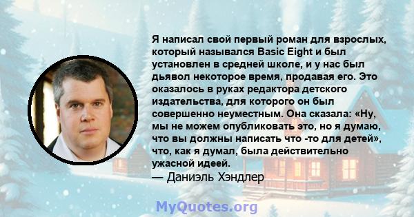 Я написал свой первый роман для взрослых, который назывался Basic Eight и был установлен в средней школе, и у нас был дьявол некоторое время, продавая его. Это оказалось в руках редактора детского издательства, для