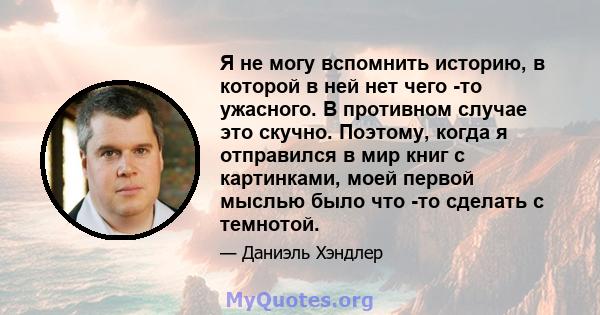 Я не могу вспомнить историю, в которой в ней нет чего -то ужасного. В противном случае это скучно. Поэтому, когда я отправился в мир книг с картинками, моей первой мыслью было что -то сделать с темнотой.