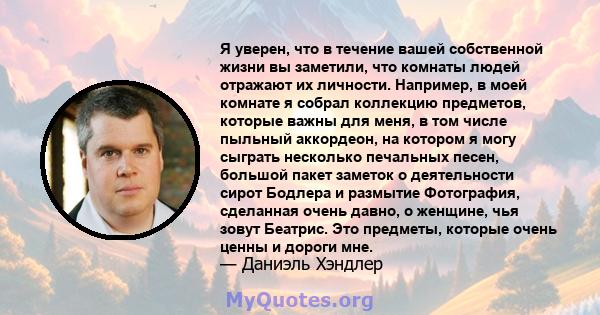 Я уверен, что в течение вашей собственной жизни вы заметили, что комнаты людей отражают их личности. Например, в моей комнате я собрал коллекцию предметов, которые важны для меня, в том числе пыльный аккордеон, на