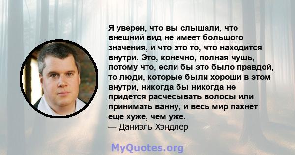 Я уверен, что вы слышали, что внешний вид не имеет большого значения, и что это то, что находится внутри. Это, конечно, полная чушь, потому что, если бы это было правдой, то люди, которые были хороши в этом внутри,