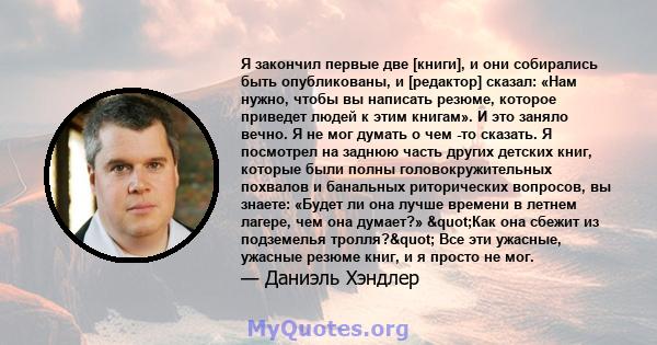 Я закончил первые две [книги], и они собирались быть опубликованы, и [редактор] сказал: «Нам нужно, чтобы вы написать резюме, которое приведет людей к этим книгам». И это заняло вечно. Я не мог думать о чем -то сказать. 